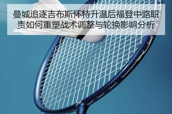 曼城追逐吉布斯怀特升温后福登中路职责如何重塑战术调整与轮换影响分析