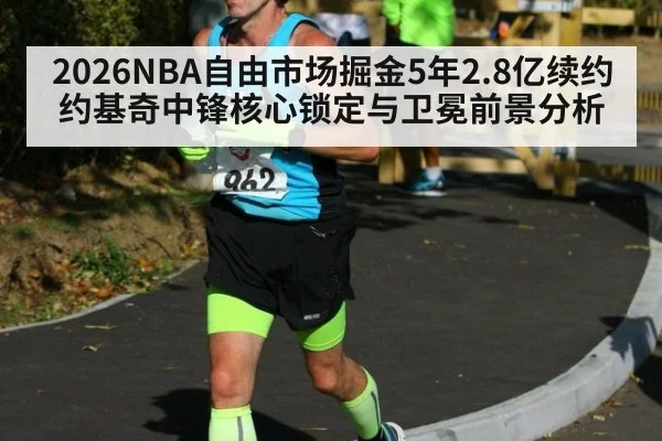 2026NBA自由市场掘金5年2.8亿续约约基奇中锋核心锁定与卫冕前景分析