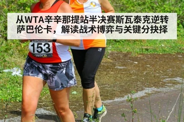 从WTA辛辛那提站半决赛斯瓦泰克逆转萨巴伦卡，解读战术博弈与关键分抉择